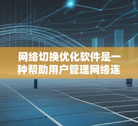 网络切换优化软件是一种帮助用户管理网络连接以提升网络性能的工具。以下是对该软件的详细说明 网络切换优化软件是一种帮助用户管理网络连接以提升网络性能的工具。以下是对该软件的详细说明