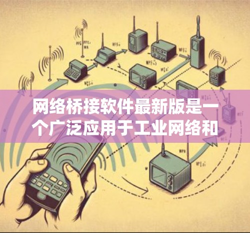 网络桥接软件最新版是一个广泛应用于工业网络和分布式系统中的软件工具,广泛用于连接多个设备,管理网络环境,提升效率和安全性。以下是对该软件的详细总结 网络桥接软件最新版是一个广泛应用于工业网络和分布式系统中的软件工具,广泛用于连接多个设备,管理网络环境,提升效率和安全性。以下是对该软件的详细总结