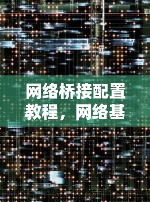 网络桥接配置教程,网络基础设施的核心组成部分 网络桥接配置教程,网络基础设施的核心组成部分
