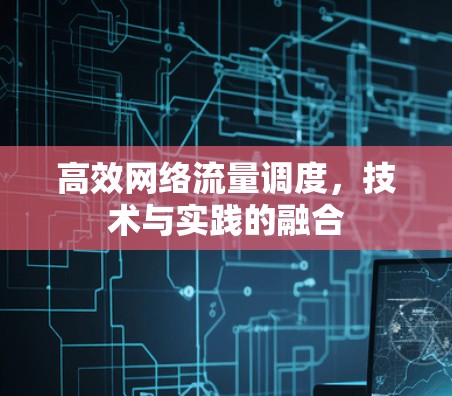 高效网络流量调度,技术与实践的融合 高效网络流量调度,技术与实践的融合