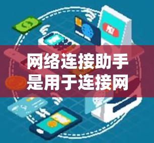 网络连接助手是用于连接网络设备的软件工具，主要用于计算机网络中的路由器、交换机等设备之间的连接。以下是一个详细的网络连接助手使用指南，帮助你更好地理解和操作