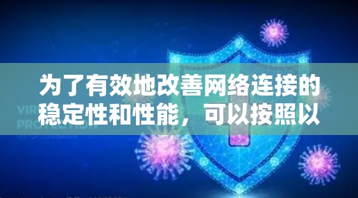 为了有效地改善网络连接的稳定性和性能，可以按照以下步骤进行