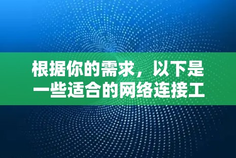 根据你的需求,以下是一些适合的网络连接工具推荐 根据你的需求,以下是一些适合的网络连接工具推荐