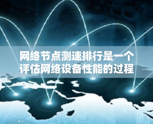 网络节点测速排行是一个评估网络设备性能的过程,通常用于测试设备在不同流量下的带宽、响应时间和延迟情况。以下是详细的信息 网络节点测速排行是一个评估网络设备性能的过程,通常用于测试设备在不同流量下的带宽、响应时间和延迟情况。以下是详细的信息