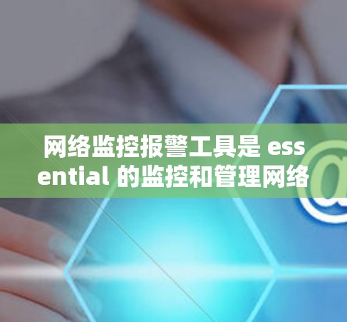 网络监控报警工具是 essential 的监控和管理网络设备的工具，涵盖了多种类型和功能，旨在预防攻击和提高网络安全。以下是对这些工具的详细总结