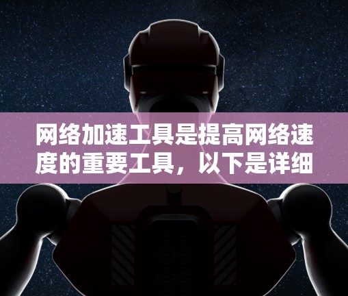 网络加速工具是提高网络速度的重要工具,以下是详细的分析和建议 网络加速工具是提高网络速度的重要工具,以下是详细的分析和建议