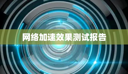 网络加速效果测试报告 网络加速效果测试报告