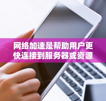 网络加速是帮助用户更快连接到服务器或资源的一种方式,适用于游戏、视频观看、数据处理等领域。以下是根据您的需求和情况,推荐的网络加速服务和解决方案 网络加速是帮助用户更快连接到服务器或资源的一种方式,适用于游戏、视频观看、数据处理等领域。以下是根据您的需求和情况,推荐的网络加速服务和解决方案