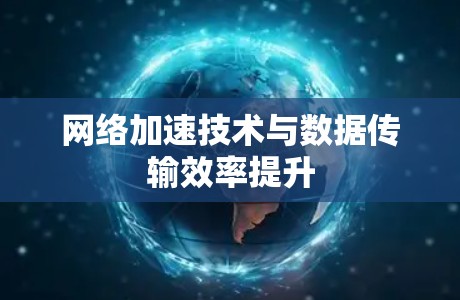 网络加速技术与数据传输效率提升 网络加速技术与数据传输效率提升