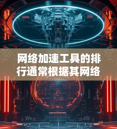 网络加速工具的排行通常根据其网络加速性能、稳定性、多设备连接能力、基础连接速度、安全性等方面进行评价。以下是一些基于性能和稳定性的网络加速工具推荐列表,供你参考 网络加速工具的排行通常根据其网络加速性能、稳定性、多设备连接能力、基础连接速度、安全性等方面进行评价。以下是一些基于性能和稳定性的网络加速工具推荐列表,供你参考