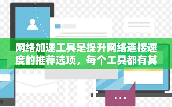 网络加速工具是提升网络连接速度的推荐选项,每个工具都有其独特的功能和适用场景。以下是详细的总结和建议 网络加速工具是提升网络连接速度的推荐选项,每个工具都有其独特的功能和适用场景。以下是详细的总结和建议