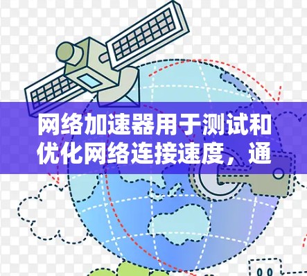 网络加速器用于测试和优化网络连接速度,通常通过网络加速测试工具来评估网络连接的稳定性、速度和延迟等性能指标。以下是网络加速器进行测试的基本步骤和方法 网络加速器用于测试和优化网络连接速度,通常通过网络加速测试工具来评估网络连接的稳定性、速度和延迟等性能指标。以下是网络加速器进行测试的基本步骤和方法