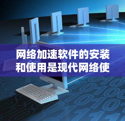 网络加速软件的安装和使用是现代网络使用中不可或缺的一部分,以下是详细的步骤指南,帮助你系统地安装和使用这些工具 网络加速软件的安装和使用是现代网络使用中不可或缺的一部分,以下是详细的步骤指南,帮助你系统地安装和使用这些工具