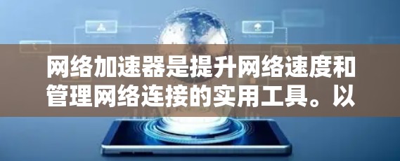 网络加速器是提升网络速度和管理网络连接的实用工具。以下是根据你的需求和情况整理出的推荐 网络加速器是提升网络速度和管理网络连接的实用工具。以下是根据你的需求和情况整理出的推荐