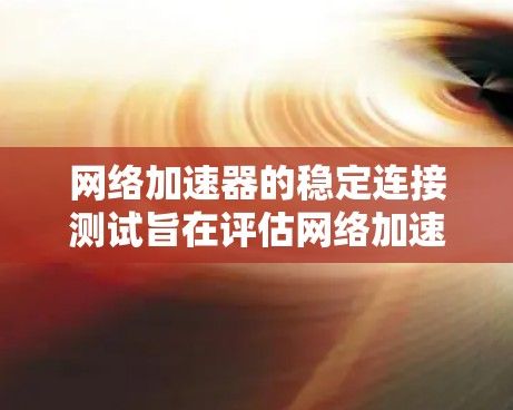 网络加速器的稳定连接测试旨在评估网络加速器在提升连接速度的同时,是否保持了连接的稳定性,即在连接过程中不会出现卡顿或延迟过高的情况。以下是详细的步骤和方法 网络加速器的稳定连接测试旨在评估网络加速器在提升连接速度的同时,是否保持了连接的稳定性,即在连接过程中不会出现卡顿或延迟过高的情况。以下是详细的步骤和方法