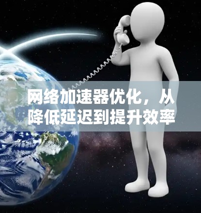 网络加速器优化,从降低延迟到提升效率 网络加速器优化,从降低延迟到提升效率