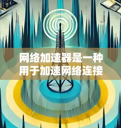 网络加速器是一种用于加速网络连接的工具,通常用于提升下载速度、分享文件、或者优化网络体验。如果你正在寻找网络加速器的试用版,以下是一些常见的网络加速器推荐和使用方法 网络加速器是一种用于加速网络连接的工具,通常用于提升下载速度、分享文件、或者优化网络体验。如果你正在寻找网络加速器的试用版,以下是一些常见的网络加速器推荐和使用方法