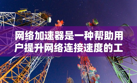 网络加速器是一种帮助用户提升网络连接速度的工具,功能丰富且多样。以下是使用网络加速器的详细步骤和功能说明 网络加速器是一种帮助用户提升网络连接速度的工具,功能丰富且多样。以下是使用网络加速器的详细步骤和功能说明