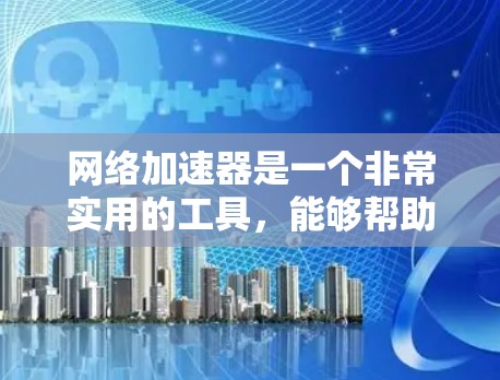 网络加速器是一个非常实用的工具,能够帮助您在没有网络的情况下使用互联网服务,提升用户体验。以下是详细的指南,帮助您评估是否需要购买,并做出明智的选择 网络加速器是一个非常实用的工具,能够帮助您在没有网络的情况下使用互联网服务,提升用户体验。以下是详细的指南,帮助您评估是否需要购买,并做出明智的选择