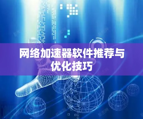 网络加速器软件推荐与优化技巧 网络加速器软件推荐与优化技巧
