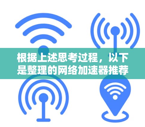 根据上述思考过程,以下是整理的网络加速器推荐列表,涵盖价格、功能、语言支持和易用性等方面,供用户选择 根据上述思考过程,以下是整理的网络加速器推荐列表,涵盖价格、功能、语言支持和易用性等方面,供用户选择