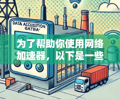 为了帮助你使用网络加速器，以下是一些详细的步骤和建议