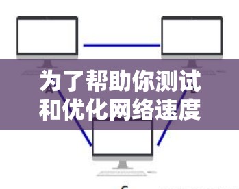 为了帮助你测试和优化网络速度,以下是一个详细的步骤指南 为了帮助你测试和优化网络速度,以下是一个详细的步骤指南