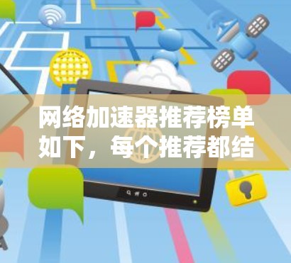 网络加速器推荐榜单如下，每个推荐都结合了性能、安全性和用户体验的因素