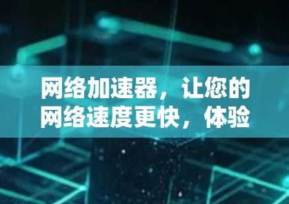 网络加速器,让您的网络速度更快,体验更顺畅 网络加速器,让您的网络速度更快,体验更顺畅