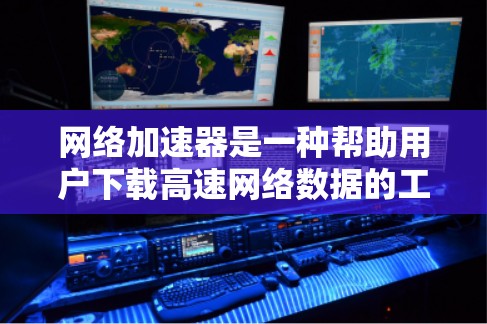 网络加速器是一种帮助用户下载高速网络数据的工具,通常支持多种格式和方式。以下是一步一步的使用指南 网络加速器是一种帮助用户下载高速网络数据的工具,通常支持多种格式和方式。以下是一步一步的使用指南