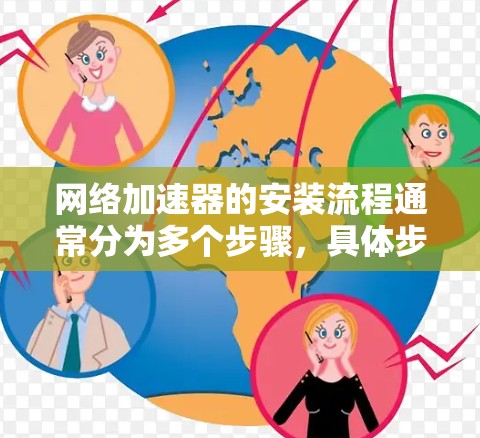 网络加速器的安装流程通常分为多个步骤,具体步骤如下 网络加速器的安装流程通常分为多个步骤,具体步骤如下