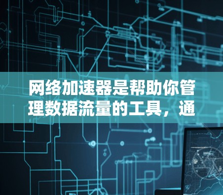 网络加速器是帮助你管理数据流量的工具,通常分为普通模式和超在线模式。以下是使用常见的网络加速器进行下载和安装的步骤 网络加速器是帮助你管理数据流量的工具,通常分为普通模式和超在线模式。以下是使用常见的网络加速器进行下载和安装的步骤