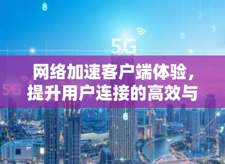 网络加速客户端体验,提升用户连接的高效与便捷 网络加速客户端体验,提升用户连接的高效与便捷