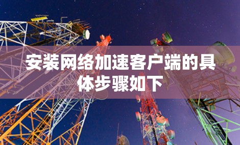 安装网络加速客户端的具体步骤如下