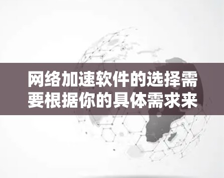 网络加速软件的选择需要根据你的具体需求来决定。以下是一些推荐的网络加速软件，涵盖了家庭、个人和移动设备的需求，以及根据速度和稳定性进行的优化