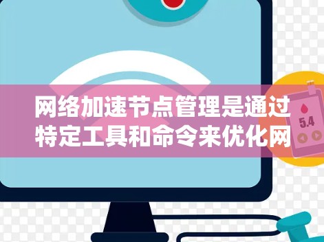 网络加速节点管理是通过特定工具和命令来优化网络下载和上传效率的过程。以下是一个清晰的步骤指南,帮助您系统地管理网络加速节点 网络加速节点管理是通过特定工具和命令来优化网络下载和上传效率的过程。以下是一个清晰的步骤指南,帮助您系统地管理网络加速节点