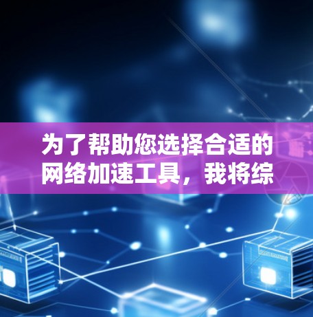 为了帮助您选择合适的网络加速工具,我将综合考虑多种因素,包括速度提升、稳定性、兼容性、功能多样性等,提供一个详细的比较和推荐 为了帮助您选择合适的网络加速工具,我将综合考虑多种因素,包括速度提升、稳定性、兼容性、功能多样性等,提供一个详细的比较和推荐