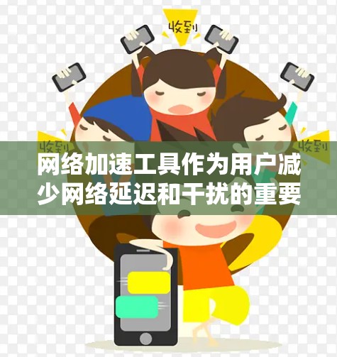 网络加速工具作为用户减少网络延迟和干扰的重要工具，可以帮助用户更好地连接互联网。以下是一些推荐的网络加速工具，供您参考