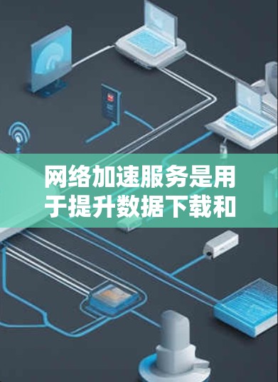 网络加速服务是用于提升数据下载和传输效率的工具,广泛应用于移动数据服务和多任务处理中。以下是对网络加速服务连接体验的详细分析 网络加速服务是用于提升数据下载和传输效率的工具,广泛应用于移动数据服务和多任务处理中。以下是对网络加速服务连接体验的详细分析