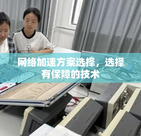 网络加速方案选择,选择有保障的技术 网络加速方案选择,选择有保障的技术