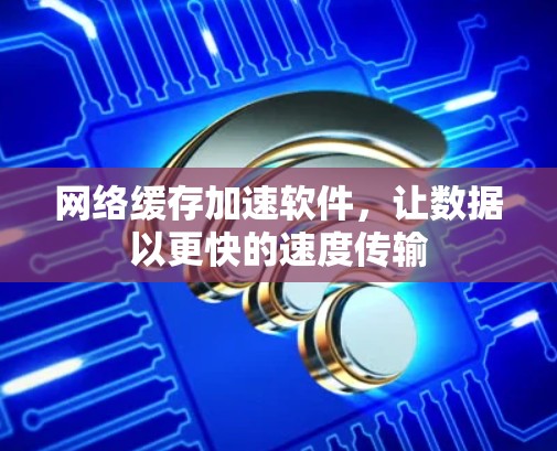 网络缓存加速软件,让数据以更快的速度传输 网络缓存加速软件,让数据以更快的速度传输