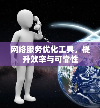 网络服务优化工具,提升效率与可靠性 网络服务优化工具,提升效率与可靠性