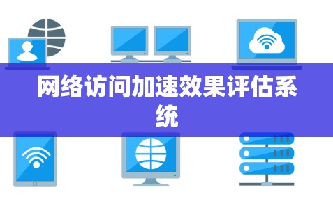 网络访问加速效果评估系统 网络访问加速效果评估系统