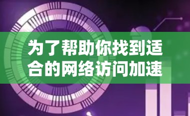 为了帮助你找到适合的网络访问加速软件，以下是一个有条理的总结，涵盖所有关键点