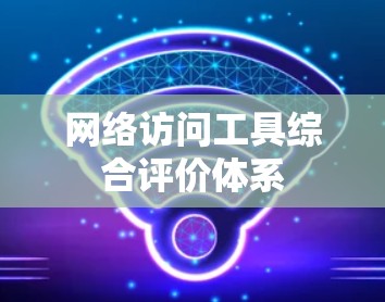 网络访问工具综合评价体系 网络访问工具综合评价体系
