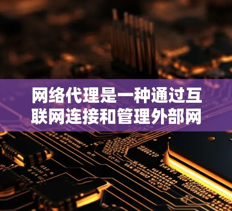 网络代理是一种通过互联网连接和管理外部网络设备的技术,广泛应用于Web服务器、HTTP客户端以及安全和隐私保护领域。以下是对网络代理应用的详细总结 网络代理是一种通过互联网连接和管理外部网络设备的技术,广泛应用于Web服务器、HTTP客户端以及安全和隐私保护领域。以下是对网络代理应用的详细总结