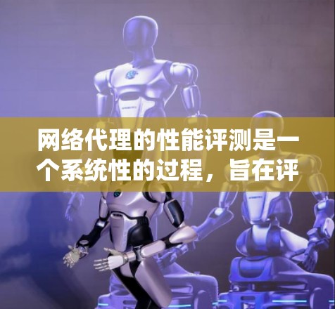 网络代理的性能评测是一个系统性的过程,旨在评估网络代理在处理请求和管理网络资源时的表现。以下是对这一过程的详细分析和总结 网络代理的性能评测是一个系统性的过程,旨在评估网络代理在处理请求和管理网络资源时的表现。以下是对这一过程的详细分析和总结