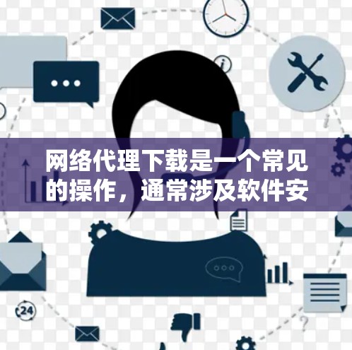 网络代理下载是一个常见的操作,通常涉及软件安装、网络连接和配置等步骤。以下是一个详细的过程,帮助您解决网络代理下载的问题 网络代理下载是一个常见的操作,通常涉及软件安装、网络连接和配置等步骤。以下是一个详细的过程,帮助您解决网络代理下载的问题