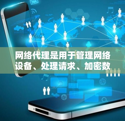 网络代理是用于管理网络设备、处理请求、加密数据和管理文件的工具。以下是使用网络代理的步骤和建议 网络代理是用于管理网络设备、处理请求、加密数据和管理文件的工具。以下是使用网络代理的步骤和建议