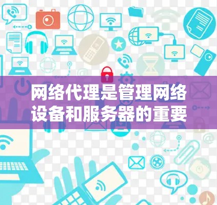 网络代理是管理网络设备和服务器的重要工具,帮助用户实现网络设备的配置、监控和保护。以下是对网络代理的学习和使用指南 网络代理是管理网络设备和服务器的重要工具,帮助用户实现网络设备的配置、监控和保护。以下是对网络代理的学习和使用指南